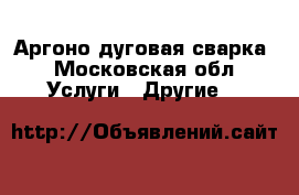 Аргоно дуговая сварка - Московская обл. Услуги » Другие   